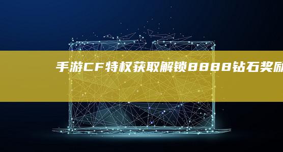 手游CF特权获取：解锁8888钻石奖励码